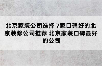 北京家装公司选择 7家口碑好的北京装修公司推荐 北京家装口碑最好的公司